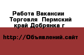 Работа Вакансии - Торговля. Пермский край,Добрянка г.